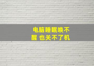 电脑睡眠唤不醒 也关不了机